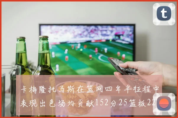 卡梅隆托马斯在篮网四年半征程中表现出色场均贡献152分25篮板22助攻
