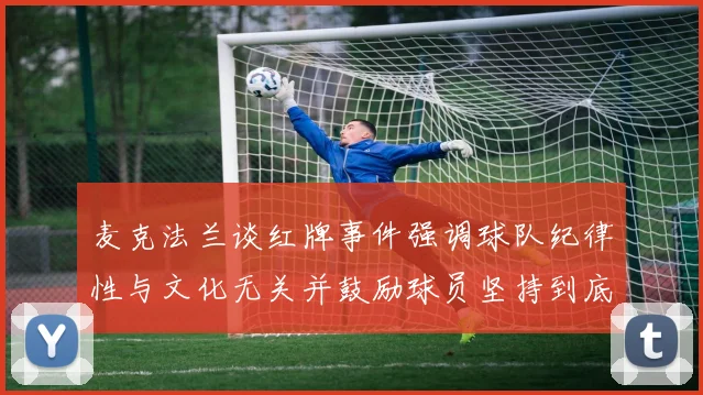 麦克法兰谈红牌事件强调球队纪律性与文化无关并鼓励球员坚持到底