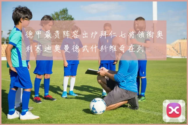 德甲最贵阵容出炉拜仁七将领衔奥利塞迪奥曼德武什科维奇在列