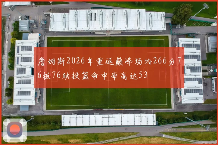詹姆斯2026年重返巅峰场均266分76板76助投篮命中率高达53