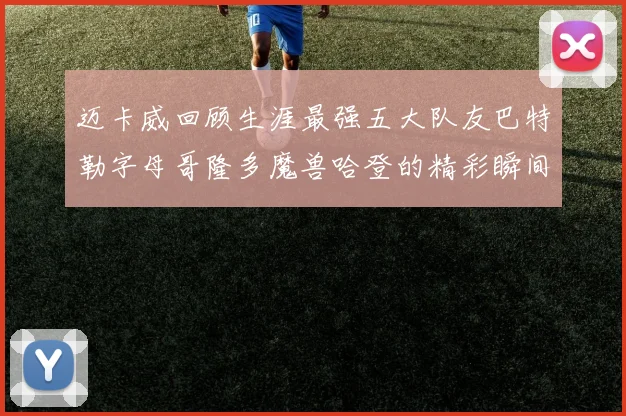 迈卡威回顾生涯最强五大队友巴特勒字母哥隆多魔兽哈登的精彩瞬间