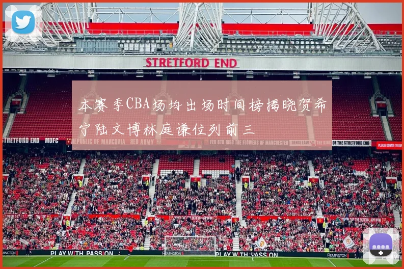 本赛季CBA场均出场时间榜揭晓贺希宁陆文博林庭谦位列前三