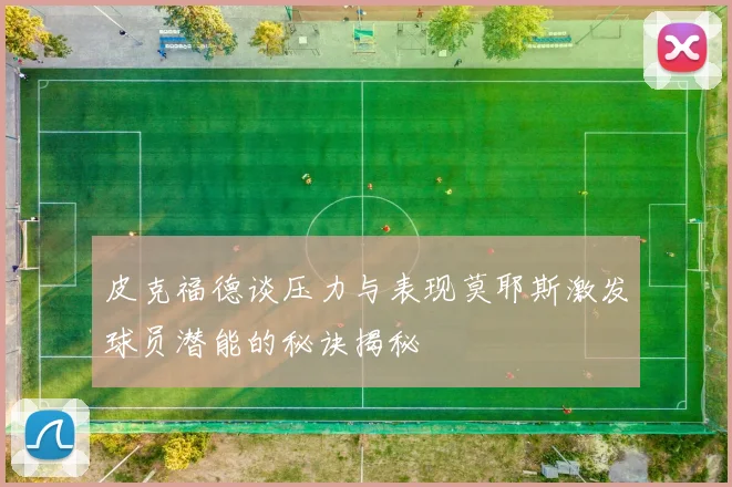 皮克福德谈压力与表现莫耶斯激发球员潜能的秘诀揭秘