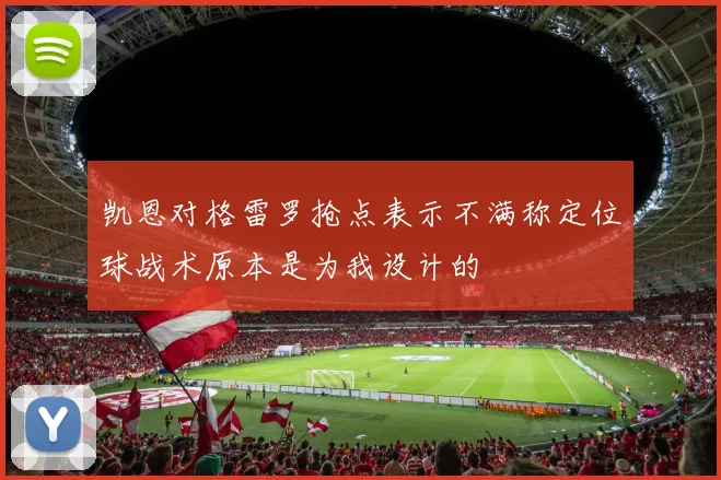 凯恩对格雷罗抢点表示不满称定位球战术原本是为我设计的
