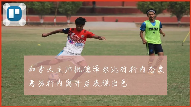 加拿大主帅批德泽尔比对科内态度恶劣科内离开后表现出色