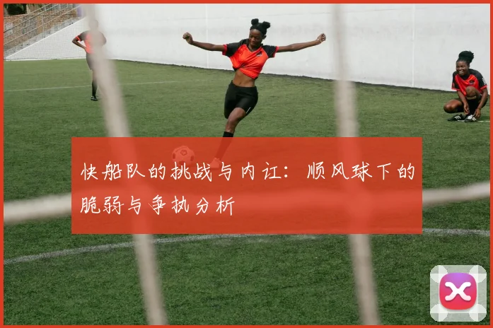 快船队的挑战与内讧：顺风球下的脆弱与争执分析