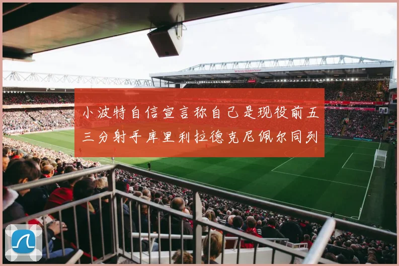 小波特自信宣言称自己是现役前五三分射手库里利拉德克尼佩尔同列其中