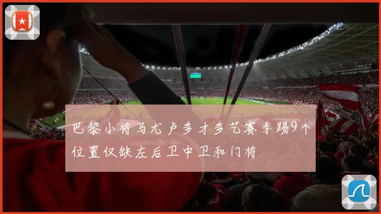 巴黎小将马尤卢多才多艺赛季踢9个位置仅缺左后卫中卫和门将
